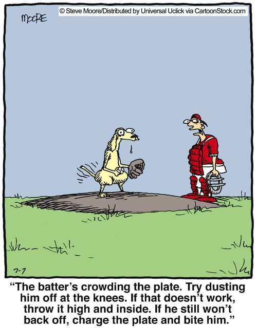 'The batter's crowding the plate. Try dusting him off at the knees. If that doesn't work, throw it high and inside. If he still won't back off, charge the plate and bite him.'