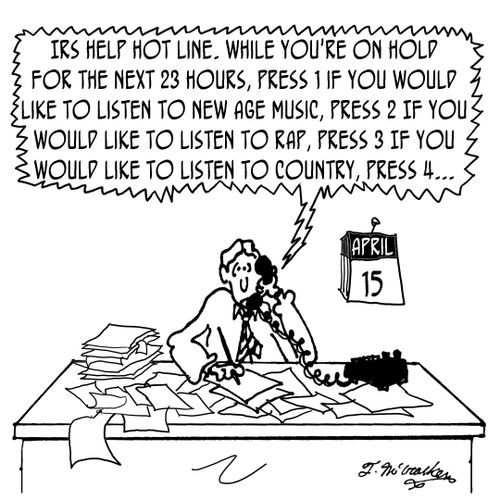 'IRS Help Hot Line. While you're on hold for the next 23 hours, press 1 if you would like to listen to New Age Music, press 2 If you would like to listen to rap, press 3 If you would like to listen to country, press 4... '