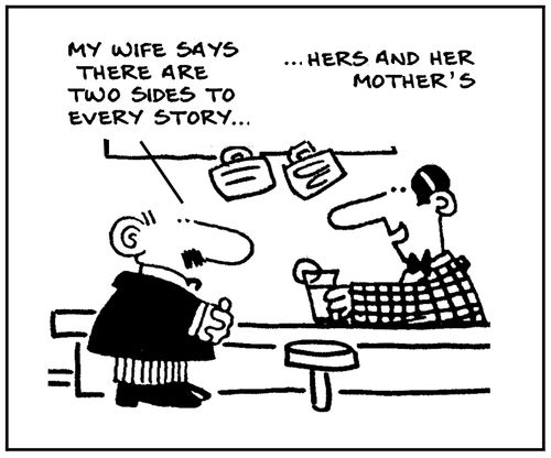 'My wife says there are two sides to every story, hers and her mother's.'