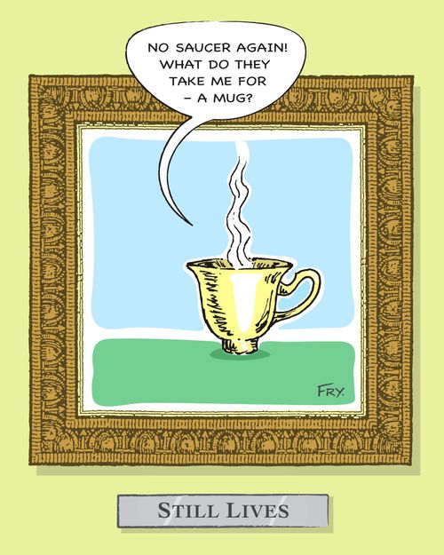 'No saucer again! What do they take me for - a mug?'