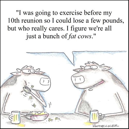 'I was going to exercise before my 10th reunion so I could lose a few pounds, but who cares. I figure we're all just a bunch of fat cows.'