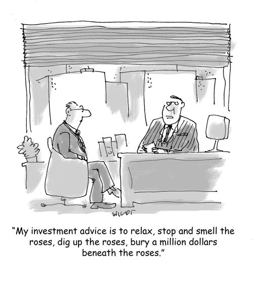 'My investment advice is to relax, stop and smell the roses, dig up the roses, bury a million dollars beneath the roses.'