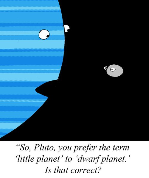 'So, Pluto, you prefer the term 'little planet' to 'dwarf  planet.'  Is that correct?'