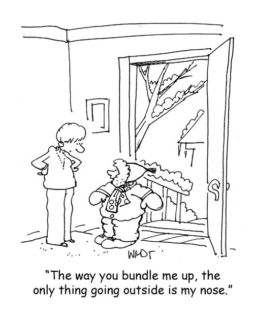'The way you bundle me up, the only thing going outside is my nose.'