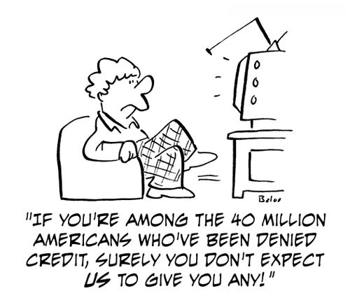 'If you're among the 40 million Americans who've been denied credit, surely you don't expect us to give you any!'