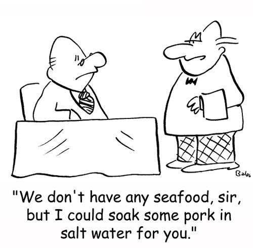 'We don't have any seafood, sir, but I could soak some pork in salt water for you.'