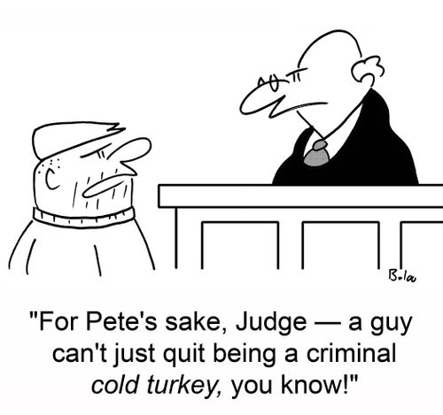 'For Pete's sake, Judge -- a guy can't just quit being a criminal cold turkey, you know!'
