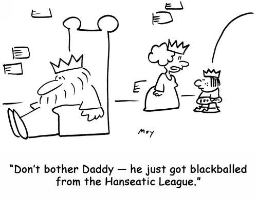'Don't bother Daddy — he just got blackballed from the Hanseatic League.'