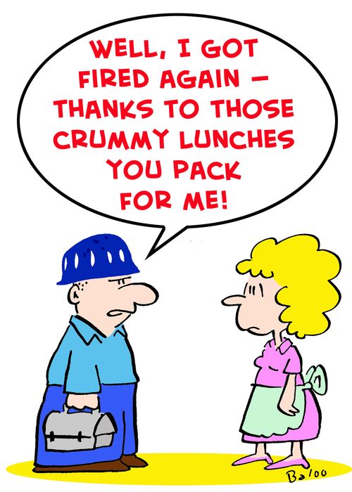 'Well, I got fired again -- thanks to those crummy lunches you pack for me!'