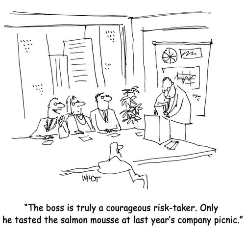 The boss is truly a courageous risk-taker. Only he tasted the salmon mousse at last year's company picnic.