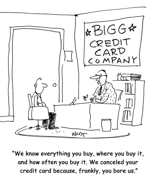 We know everything you buy, where you buy it, and how often you buy it. We canceled your credit card because, frankly, you bore us.