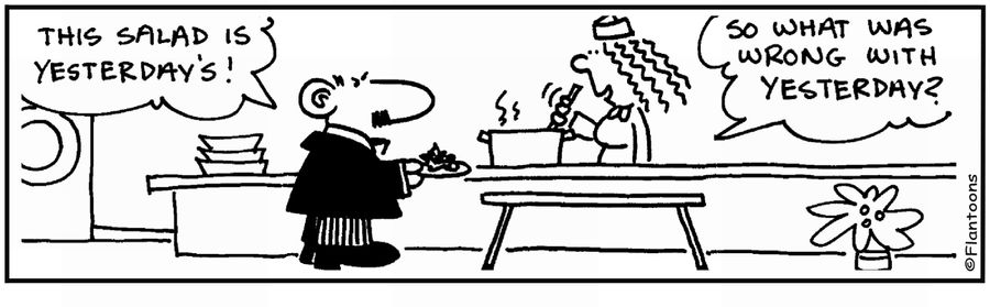 'This salad in yesterday's.' 'What's wrong with yesterday?.'