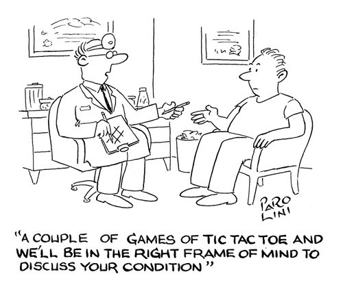 'A couple of games of tic tac toe and we'll be in the right frame of mind to discuss your condition.'
