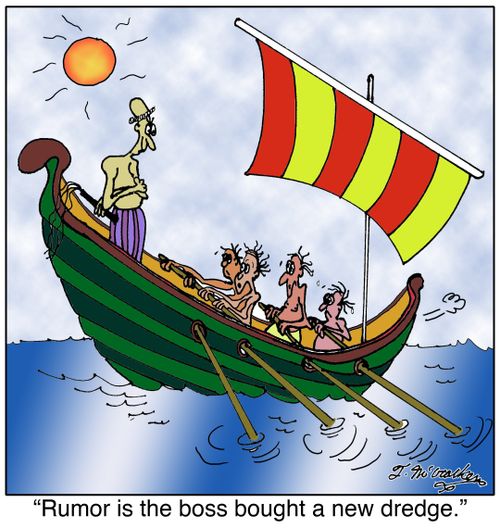 'Rumor is the boss bought a new dredge.'