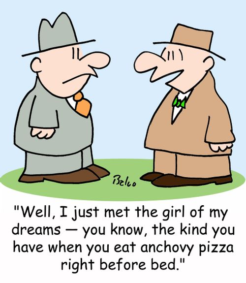 'Well, I just met the girl of my dreams -- you know, the kind you have when you eat anchovy pizza right before bed.'