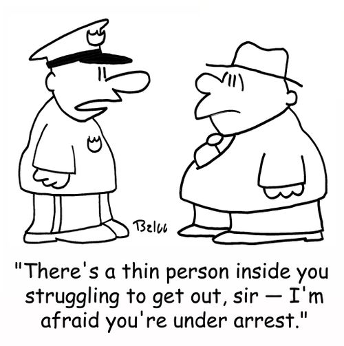 'There's a thin person inside you struggling to get out, sir -- I'm afraid you're under arrest.'