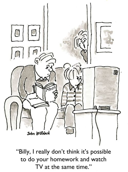 'Billy, I really don't think it's possible to do your homework and watch TV at the same time.'