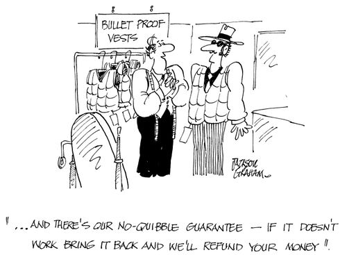'....and there's our no-quibble guarantee - if it doesn't work bring it back and we'll refund your money.'