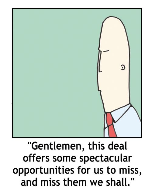 'Gentlemen, this deal offers some spectacular opportunities for us to miss, and miss them we shall.'
