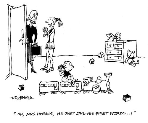 "Oh, Mrs. Horris, he just said his first words..!"