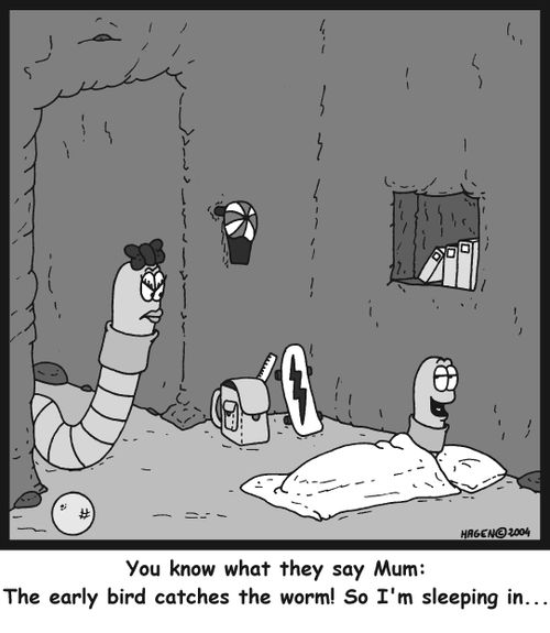'You know what they say Mum: The early bird catches the worm! So I'm sleeping in...'