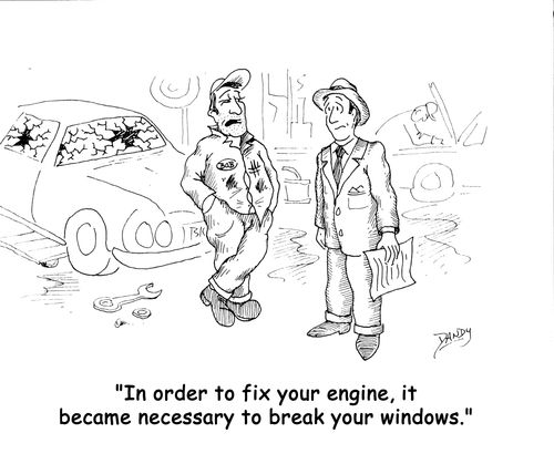'In order to fix your engine, it became necessary to break your windows.'