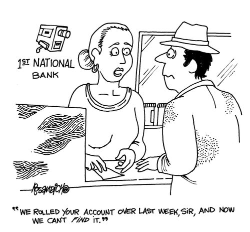 'We rolled your account over last week, Sir, and now we can't find it.'