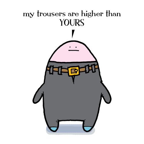 Trousers. 'My trousers are higher than YOURS'