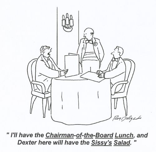 'I'll have the Chairman-of-the-board Lunch, and Dexter here will have the Sissy's Salad.'