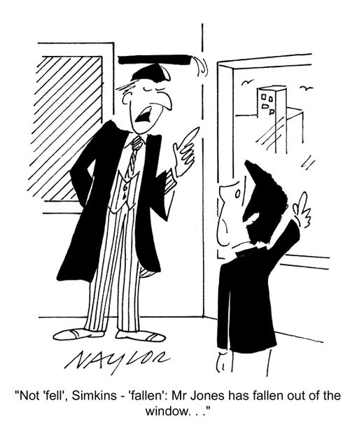 'Not 'fell', Simkins - 'fallen': Mr. Jones has fallen out of the window...'