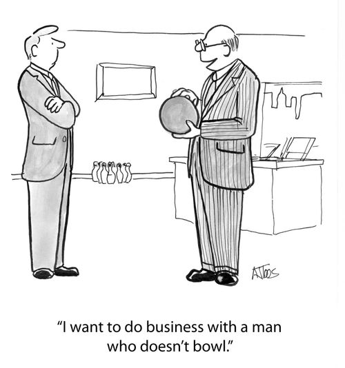 'I want to do business with a man who doesn't bowl.'