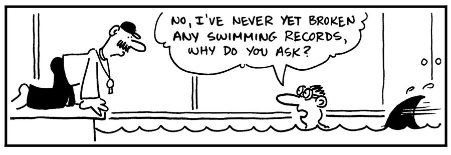 'No, I've never yet broken any swimming records, why do you ask?'
