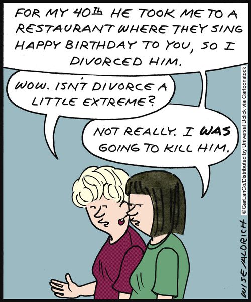 'For my 40th he took me to a restaurant where they sing happy birthday to you, so I divorced him.'