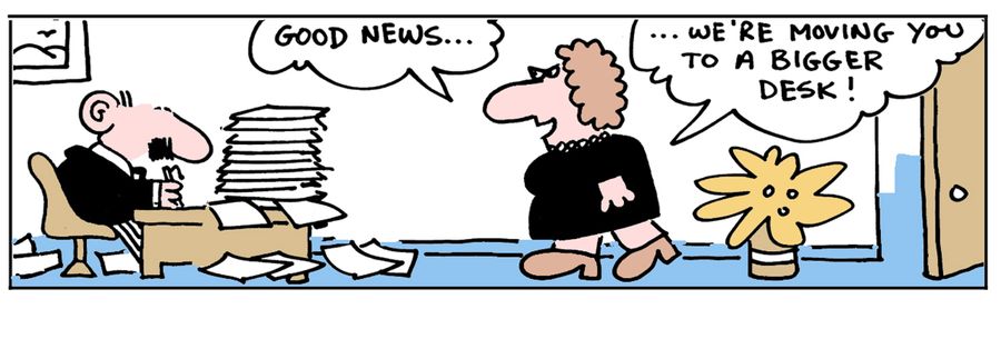 'Good new. . . we're moving you to a bigger desk!'