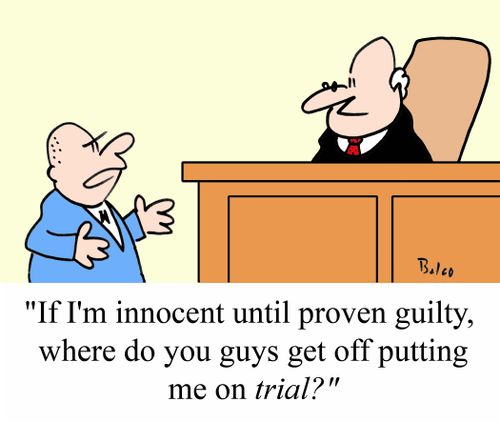 'If I'm innocent until proven guilty, where do you guys get off putting me on TRIAL?'