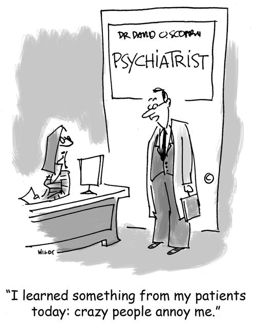 'I learned something from my patients today: crazy people annoy me.'