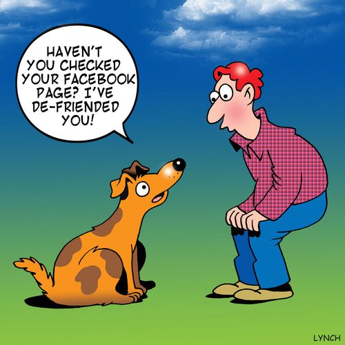 'Haven't you checked your facebook page? I've de-friended you!'