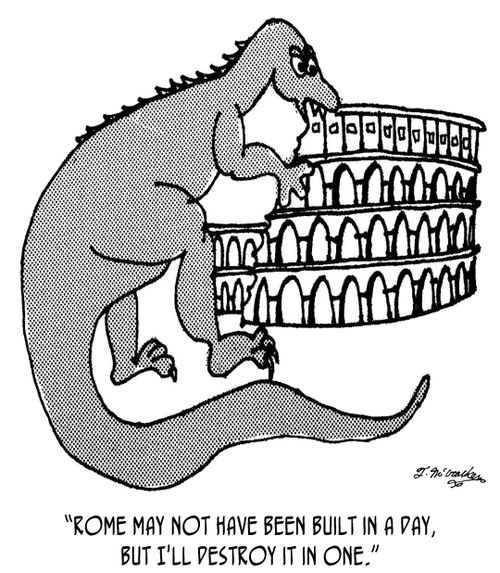 'Rome may not have been built in a day, but I'll destroy it in one.'