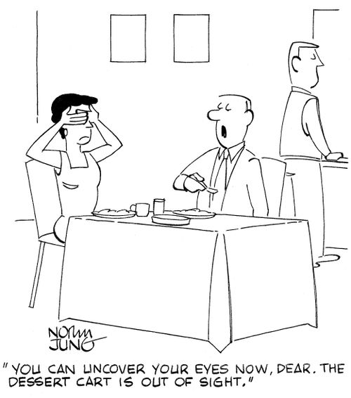 'You can uncover your eyes now, dear. The dessert cart is out of sight.'