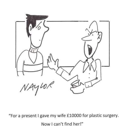 'For a present I gave my wife £10000 for plastic surgery. Now I can't find her!'