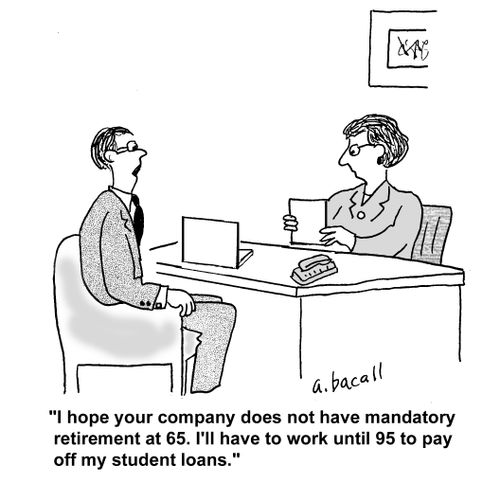 'I hope your company does not have mandatory retirement at 65. I'll have to work until 95 to pay off my student loans.'