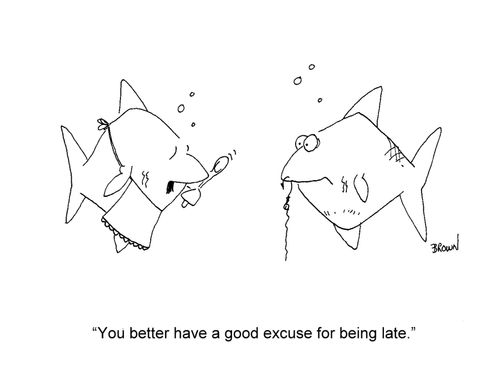 'You better have a good excuse for being late.'
