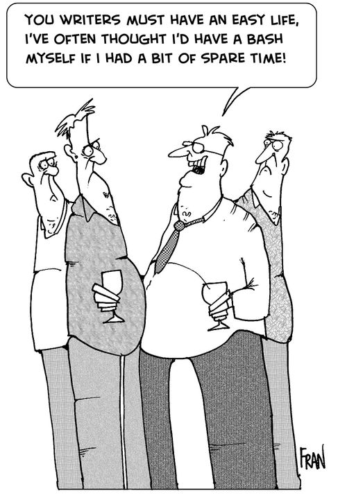 You writers must have an easy life, I've often thought I'd have a bash myself if I had a bit of spare time.