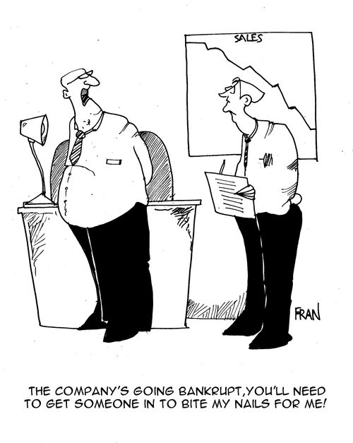 The company's going bankrupt,you'll need to get someone in to bite my nails for me!