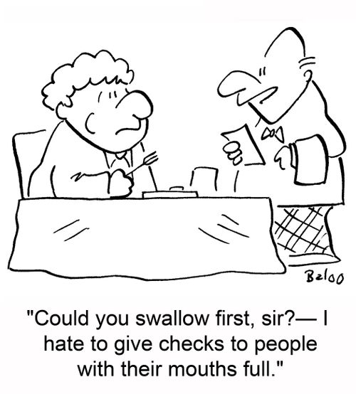 'Could you swallow first, sir? -- I hate to give checks to people with their mouths full.'