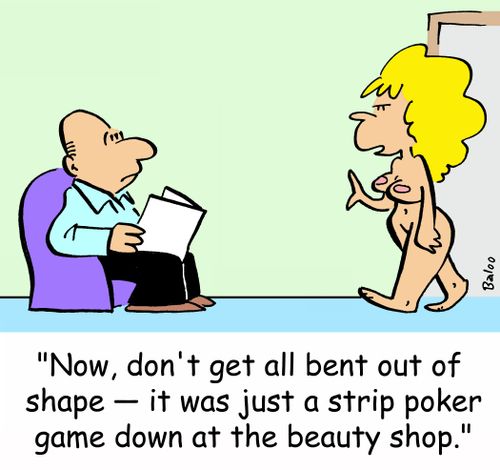 'Now, don't get all bent out of shape -- it was just a strip poker game down at the beauty shop.'