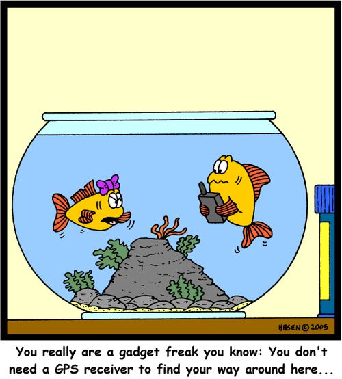 'You really are a gadget freak you know: You don't need a GPS receiver to find your way around here...'