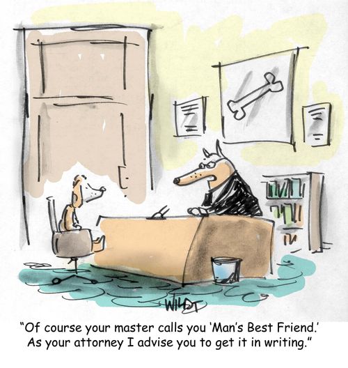 Of course your master calls you 'Man's best friend'. As your attorney I advise you to get it in writing.