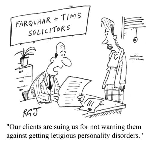 'Our clients are suing us for not warning them against getting letigious personality disorders.'