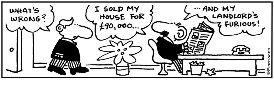 'I sold my house for £90,000 and my landlord's furious.'